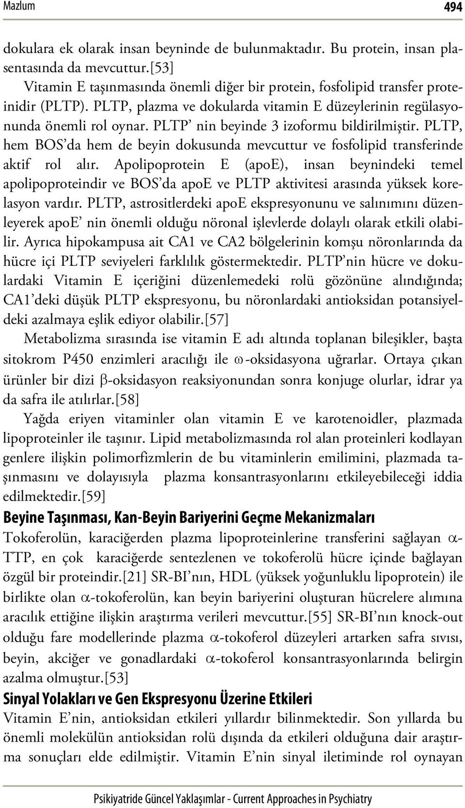 PLTP nin beyinde 3 izoformu bildirilmiştir. PLTP, hem BOS da hem de beyin dokusunda mevcuttur ve fosfolipid transferinde aktif rol alır.