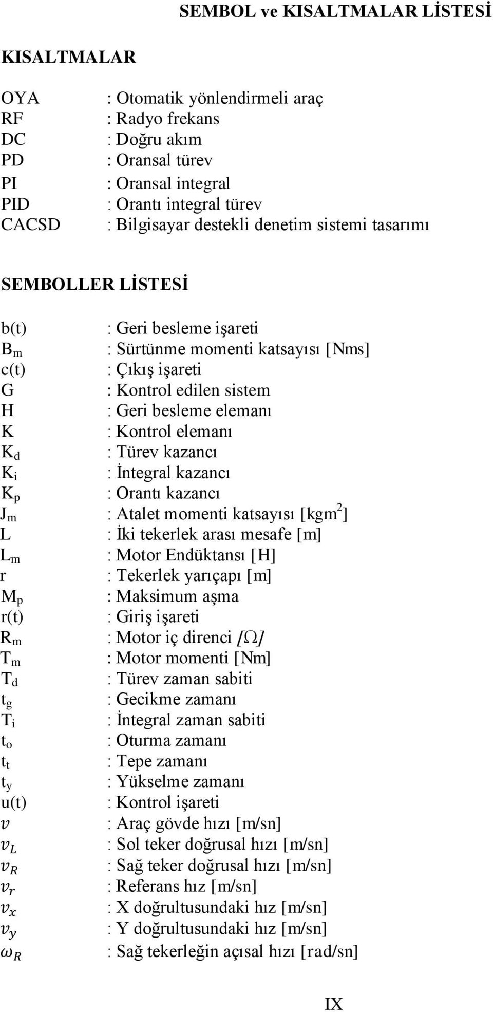 Kontrol elemanı K d : Türev kazancı K i : Ġntegral kazancı K p : Orantı kazancı J m : Atalet momenti katsayısı [kgm 2 ] L : Ġki tekerlek arası mesafe [m] L m : Motor Endüktansı [H] r : Tekerlek