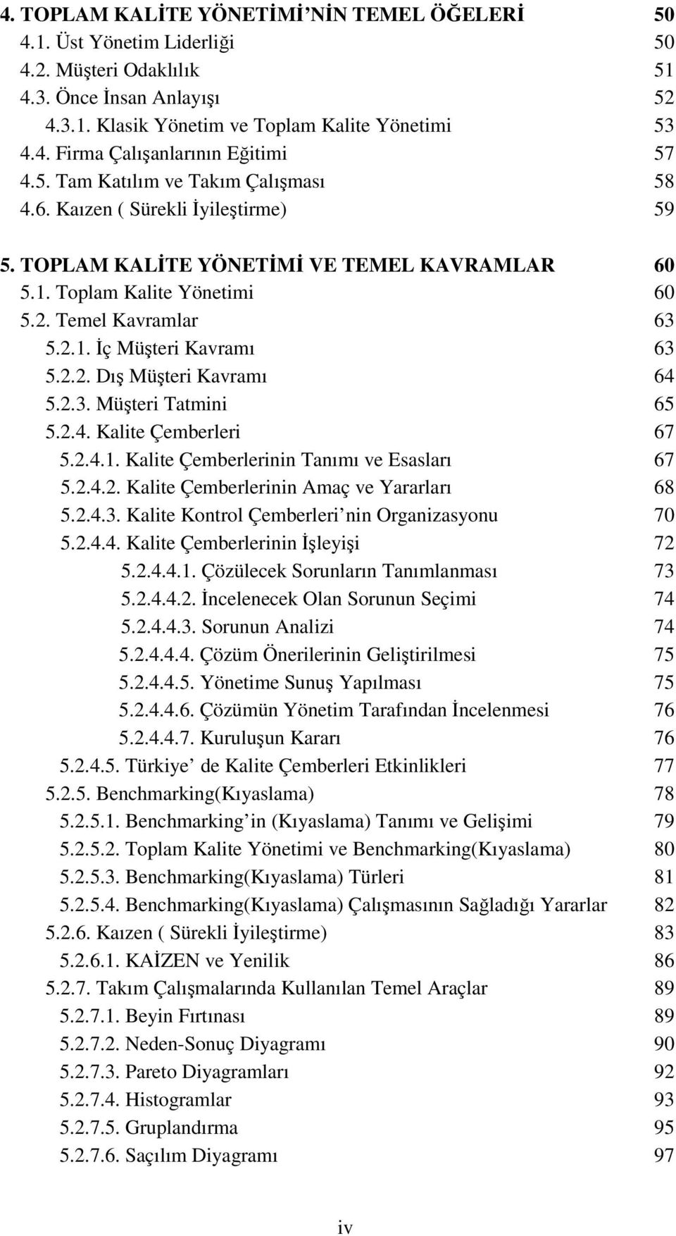 2.2. Dış Müşteri Kavramı 64 5.2.3. Müşteri Tatmini 65 5.2.4. Kalite Çemberleri 67 5.2.4.1. Kalite Çemberlerinin Tanımı ve Esasları 67 5.2.4.2. Kalite Çemberlerinin Amaç ve Yararları 68 5.2.4.3. Kalite Kontrol Çemberleri nin Organizasyonu 70 5.