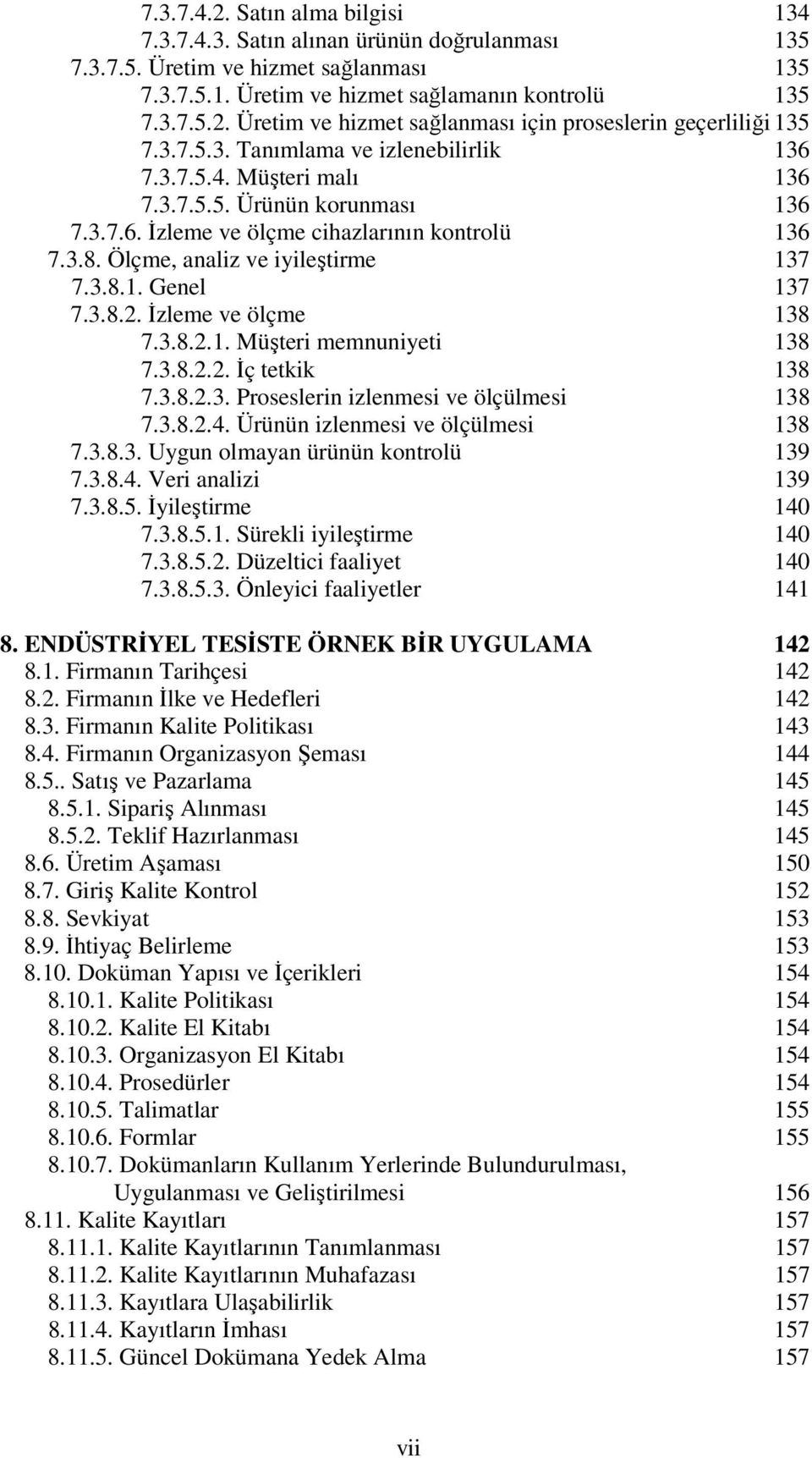 3.8.2. İzleme ve ölçme 138 7.3.8.2.1. Müşteri memnuniyeti 138 7.3.8.2.2. İç tetkik 138 7.3.8.2.3. Proseslerin izlenmesi ve ölçülmesi 138 7.3.8.2.4. Ürünün izlenmesi ve ölçülmesi 138 7.3.8.3. Uygun olmayan ürünün kontrolü 139 7.