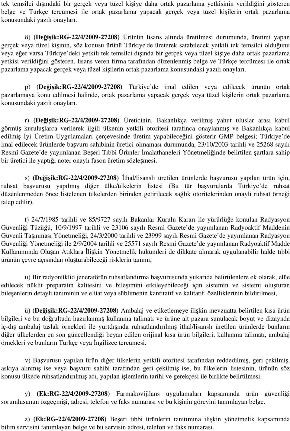 ö) (Değişik:RG-22/4/2009-27208) Ürünün lisans altında üretilmesi durumunda, üretimi yapan gerçek veya tüzel kişinin, söz konusu ürünü Türkiye'de üreterek satabilecek yetkili tek temsilci olduğunu