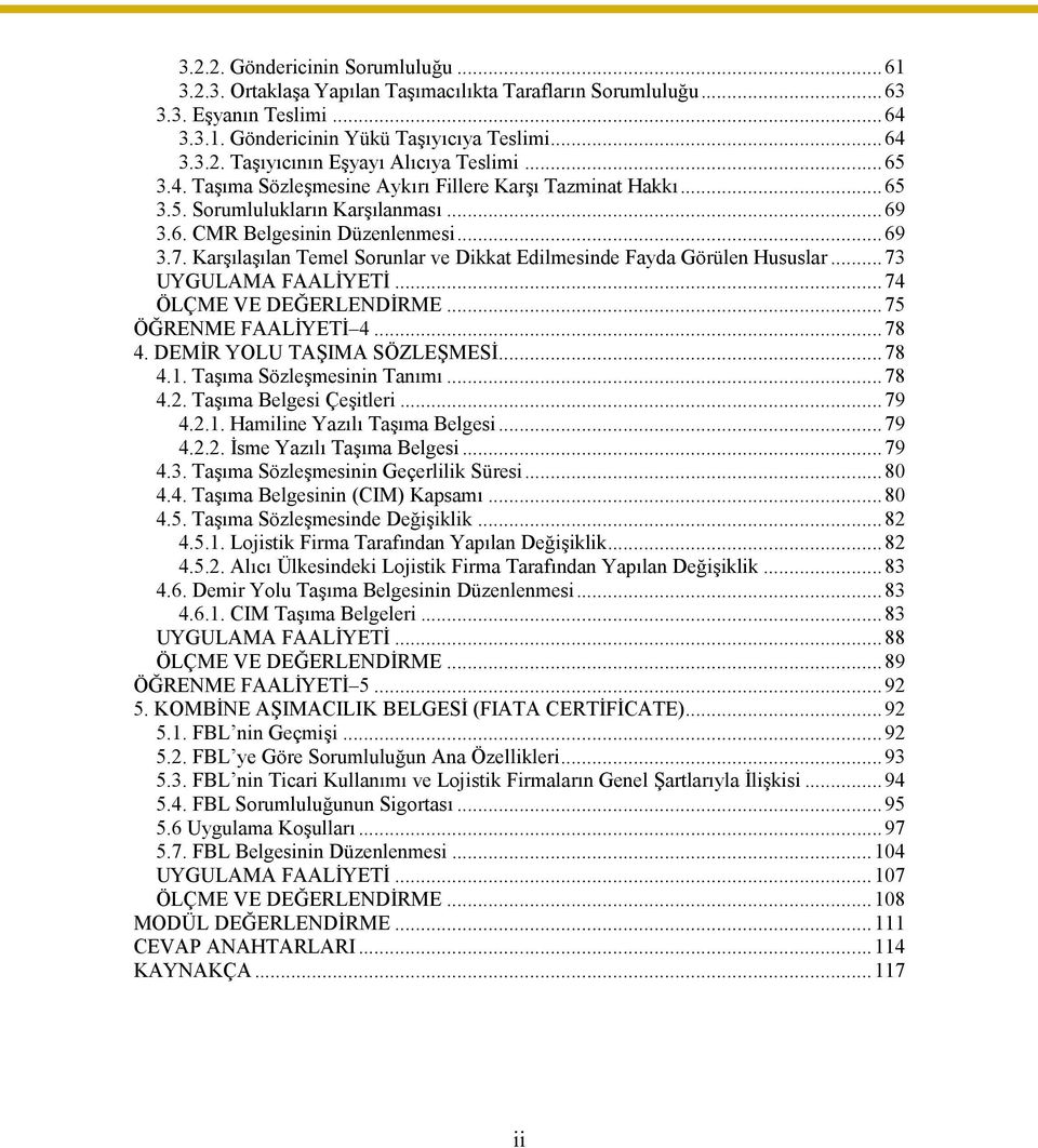 Karşılaşılan Temel Sorunlar ve Dikkat Edilmesinde Fayda Görülen Hususlar...73 UYGULAMA FAALİYETİ...74 ÖLÇME VE DEĞERLENDİRME...75 ÖĞRENME FAALİYETİ 4...78 4. DEMİR YOLU TAŞIMA SÖZLEŞMESİ...78 4.1.