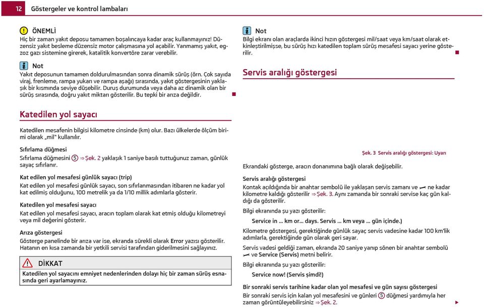 Çok sayıda viraj, frenleme, rampa yukarı ve rampa aşağı) sırasında, yakıt göstergesinin yaklaşık bir kısmında seviye düşebilir.