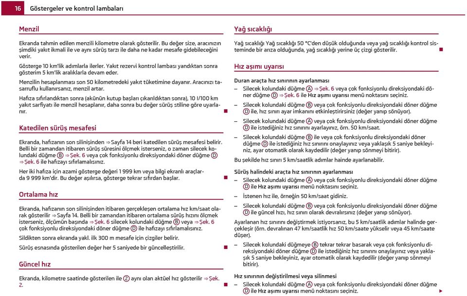 Yakıt rezervi kontrol lambası yandıktan sonra gösterim 5 km'lik aralıklarla devam eder. Menzilin hesaplanması son 50 kilometredeki yakıt tüketimine dayanır.