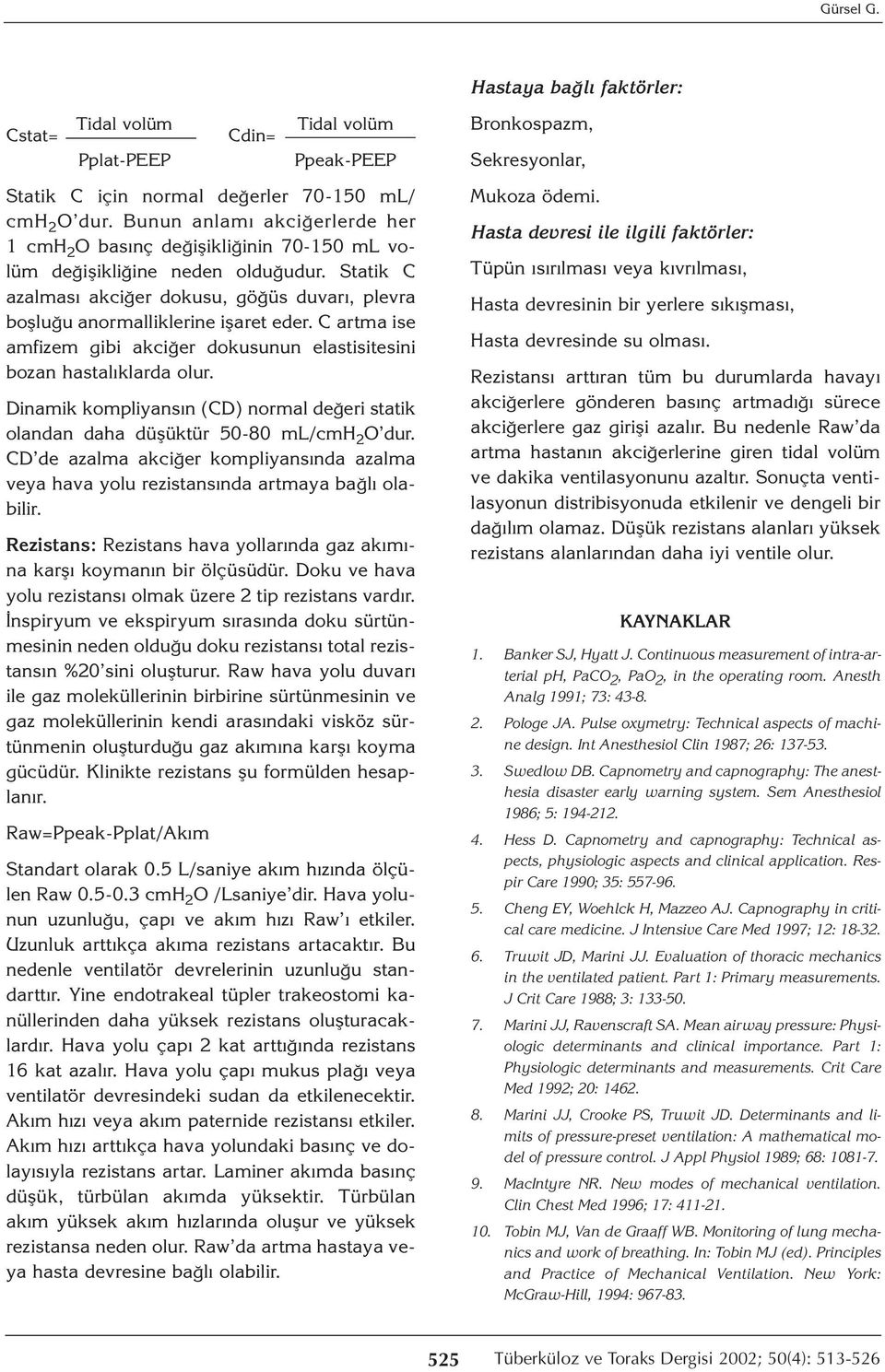 C artma ise amfizem gibi akciğer dokusunun elastisitesini bozan hastalıklarda olur. Dinamik kompliyansın (CD) normal değeri statik olandan daha düşüktür 5-8 ml/cmh 2 O dur.