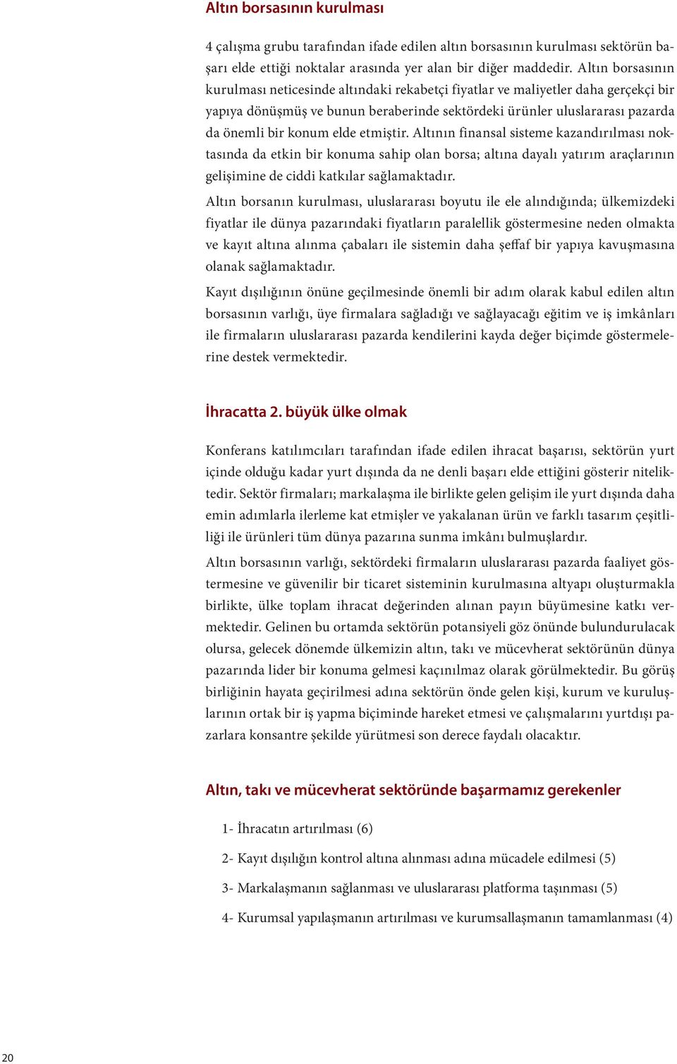 elde etmiştir. Altının finansal sisteme kazandırılması noktasında da etkin bir konuma sahip olan borsa; altına dayalı yatırım araçlarının gelişimine de ciddi katkılar sağlamaktadır.