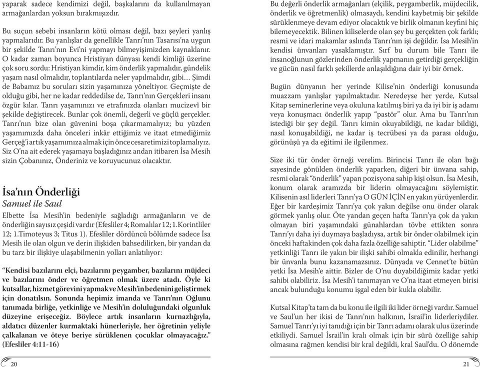 O kadar zaman boyunca Hristiyan dünyası kendi kimliği üzerine çok soru sordu: Hristiyan kimdir, kim önderlik yapmalıdır, gündelik yaşam nasıl olmalıdır, toplantılarda neler yapılmalıdır, gibi Şimdi