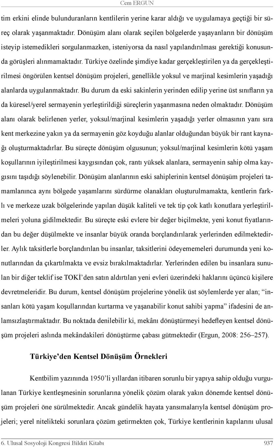 Türkiye özelinde şimdiye kadar gerçekleştirilen ya da gerçekleştirilmesi öngörülen kentsel dönüşüm projeleri, genellikle yoksul ve marjinal kesimlerin yaşadığı alanlarda uygulanmaktadır.