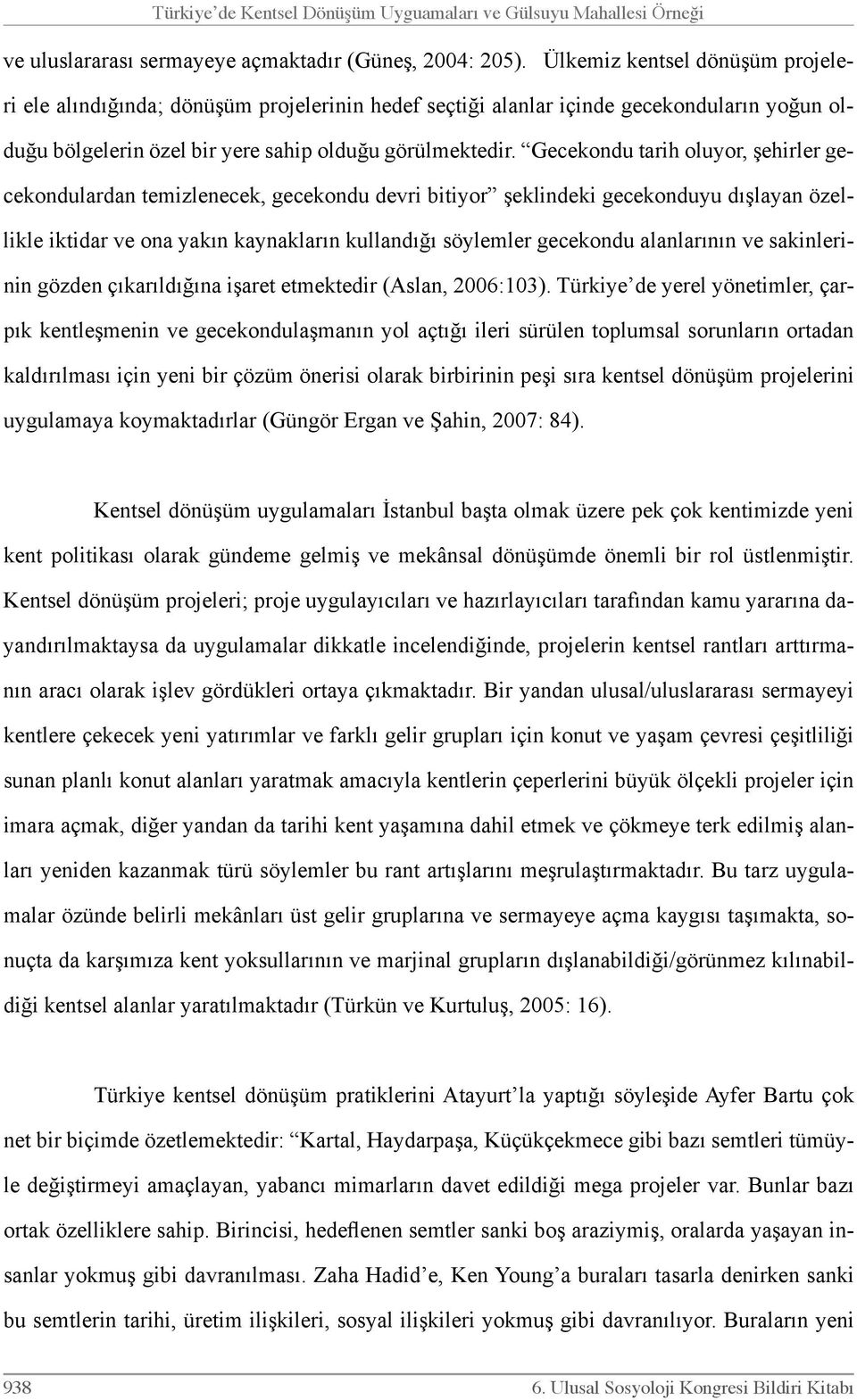 Gecekondu tarih oluyor, şehirler gecekondulardan temizlenecek, gecekondu devri bitiyor şeklindeki gecekonduyu dışlayan özellikle iktidar ve ona yakın kaynakların kullandığı söylemler gecekondu