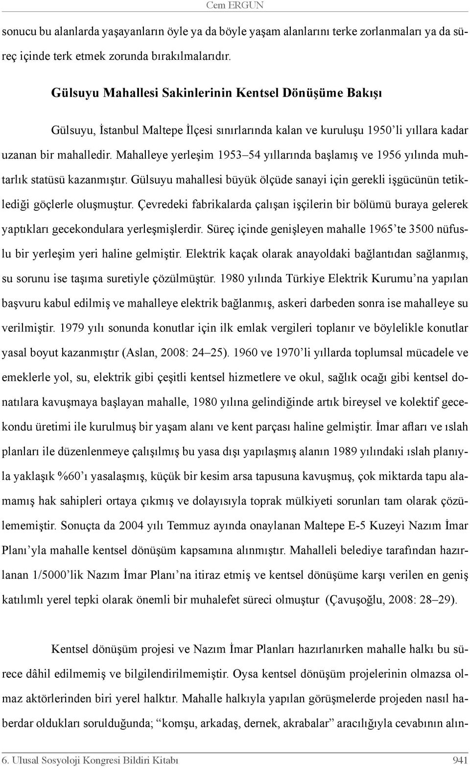 Mahalleye yerleşim 1953 54 yıllarında başlamış ve 1956 yılında muhtarlık statüsü kazanmıştır. Gülsuyu mahallesi büyük ölçüde sanayi için gerekli işgücünün tetiklediği göçlerle oluşmuştur.