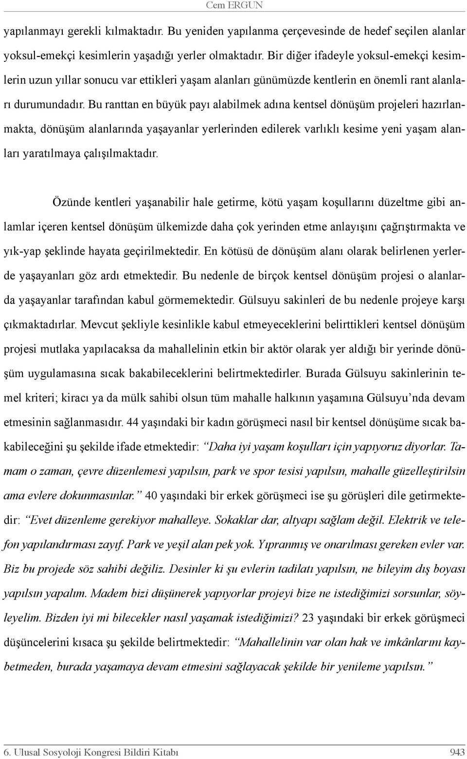 Bu ranttan en büyük payı alabilmek adına kentsel dönüşüm projeleri hazırlanmakta, dönüşüm alanlarında yaşayanlar yerlerinden edilerek varlıklı kesime yeni yaşam alanları yaratılmaya çalışılmaktadır.