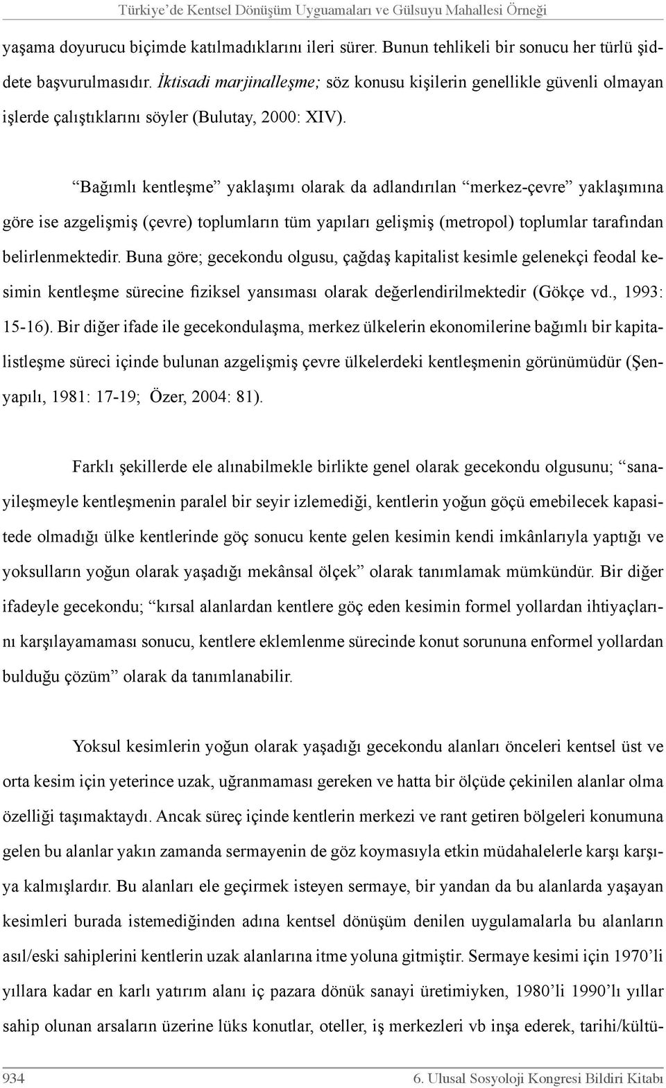 Bağımlı kentleşme yaklaşımı olarak da adlandırılan merkez-çevre yaklaşımına göre ise azgelişmiş (çevre) toplumların tüm yapıları gelişmiş (metropol) toplumlar tarafından belirlenmektedir.