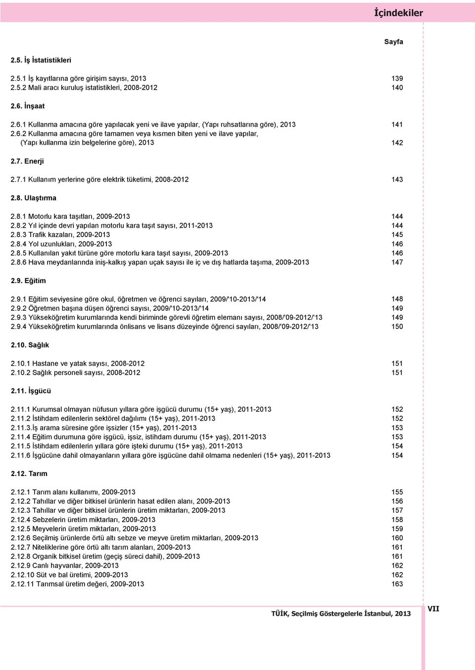 7. Enerji 2.7.1 Kullan m yerlerine göre elektrik tüketimi, 2008-2012 143 2.8. Ulaşt rma 2.8.1 Motorlu kara taş tlar, 2009-2013 144 2.8.2 Y l içinde devri yap lan motorlu kara taş t say s, 2011-2013 144 2.