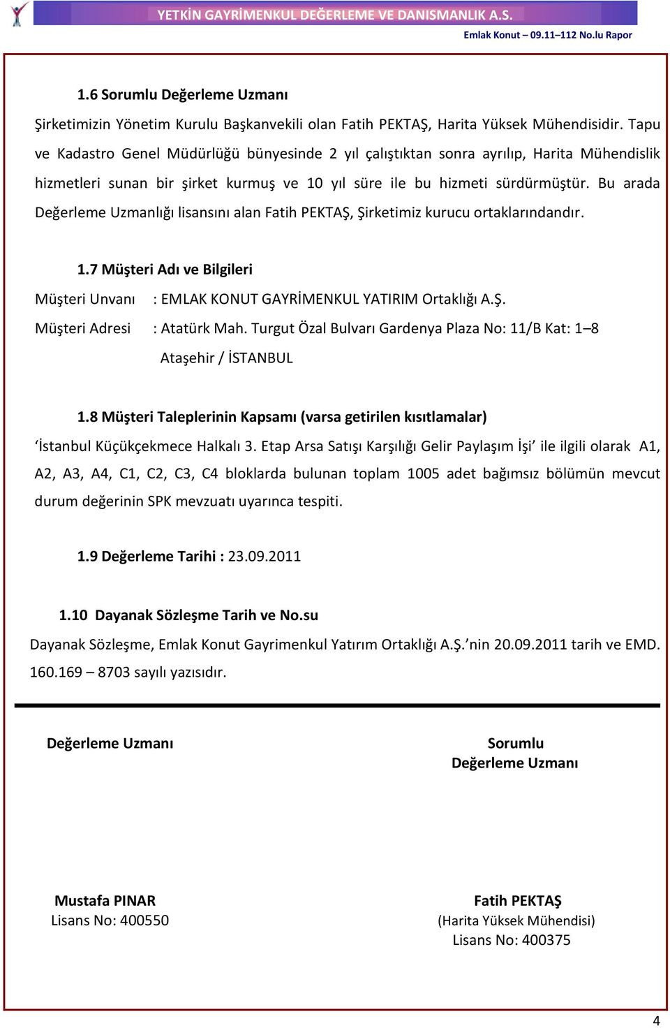 Bu arada Değerleme Uzmanlığı lisansını alan Fatih PEKTAŞ, Şirketimiz kurucu ortaklarındandır. 1.7 Müşteri Adı ve Bilgileri Müşteri Unvanı : EMLAK KONUT GAYRİMENKUL YATIRIM Ortaklığı A.Ş. Müşteri Adresi : Atatürk Mah.