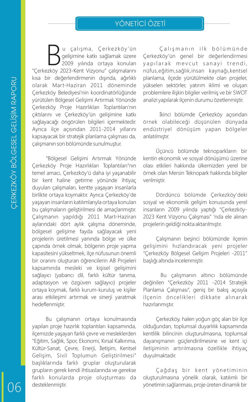 öngörülen bilgileri içermektedir. Ayrıca ilçe açısından 2011-2014 yıllarını kapsayacak bir stratejik planlama çalışması da, çalışmanın son bölümünde sunulmuştur.