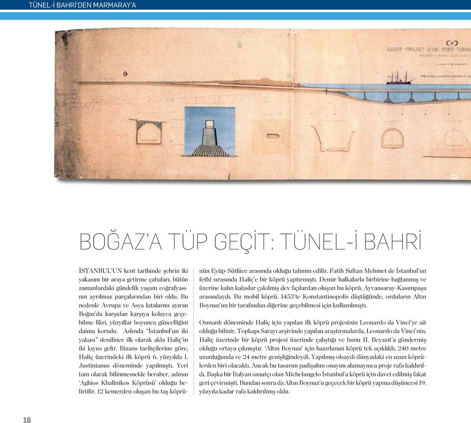 Aslında İstanbul un iki yakası denilince ilk olarak akla Haliç in iki kıyısı gelir. Bizans tarihçilerine göre, Haliç üzerindeki ilk köprü 6. yüzyılda I. Justinianus döneminde yapılmıştı.