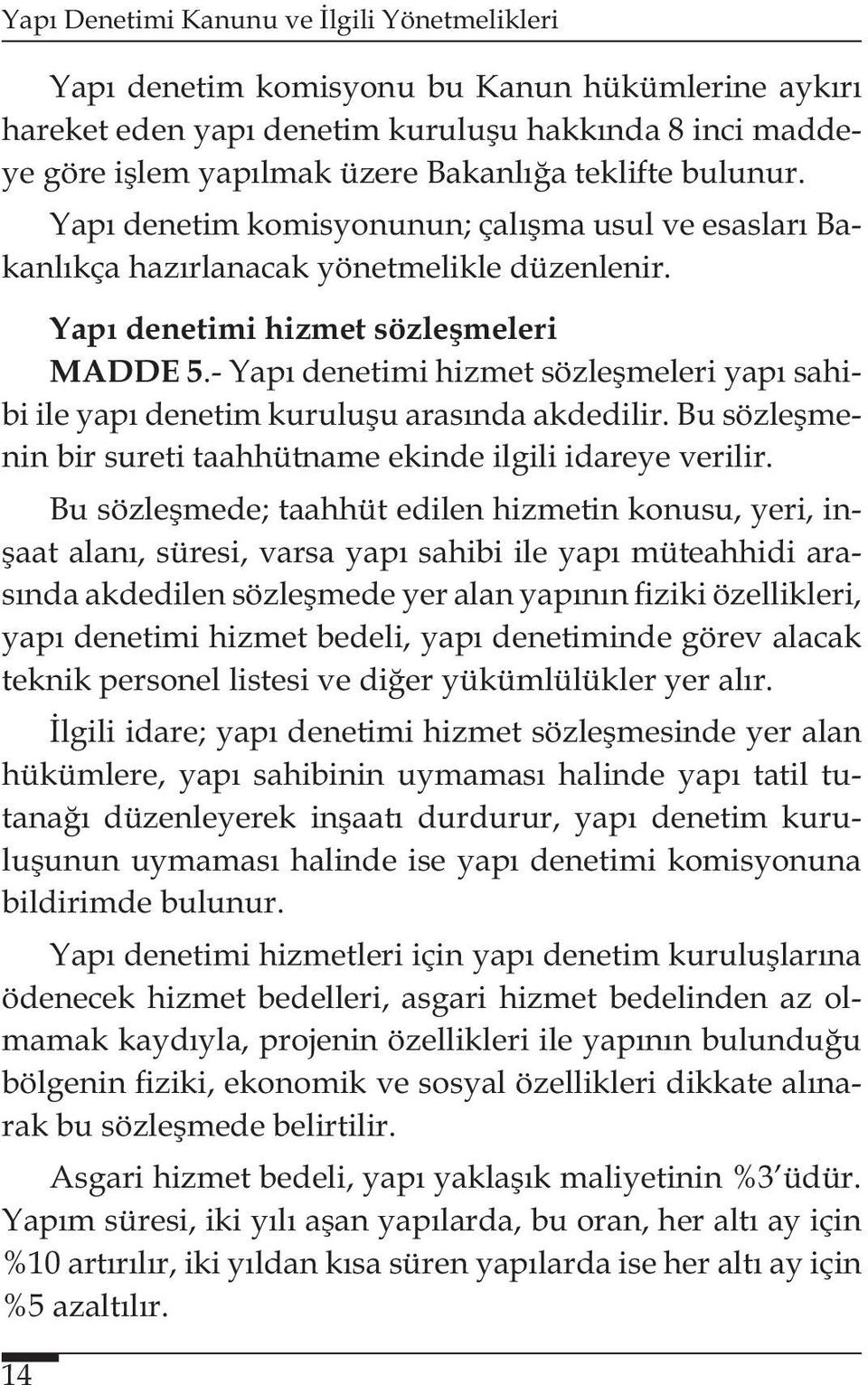 - Yapı denetimi hizmet sözleşmeleri yapı sahibi ile yapı denetim kuruluşu arasında akdedilir. Bu sözleşmenin bir sureti taahhütname ekinde ilgili idareye verilir.