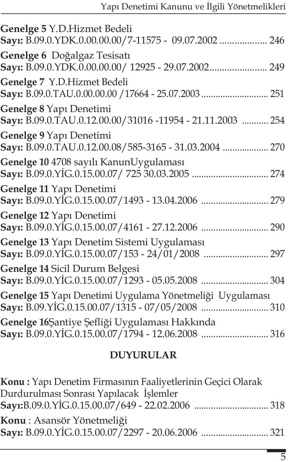 .. 270 Genelge 10 4708 sayılı KanunUygulaması Sayı: B.09.0.YİG.0.15.00.07/ 725 30.03.2005... 274 Genelge 11 Yapı Denetimi Sayı: B.09.0.YİG.0.15.00.07/1493-13.04.2006.