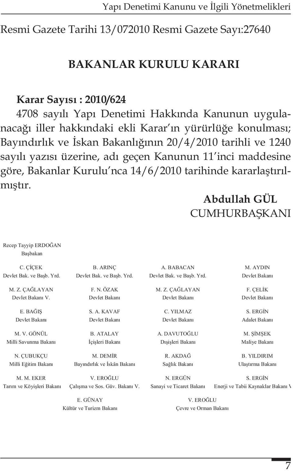 Abdullah GÜL CUMHURBAŞKANI Recep Tayyip ERDOĞAN Başbakan C. ÇİÇEK B. ARINÇ A. BABACAN M. AYDIN Devlet Bak. ve Başb. Yrd. Devlet Bak. ve Başb. Yrd. Devlet Bak. ve Başb. Yrd. Devlet Bakanı M. Z.