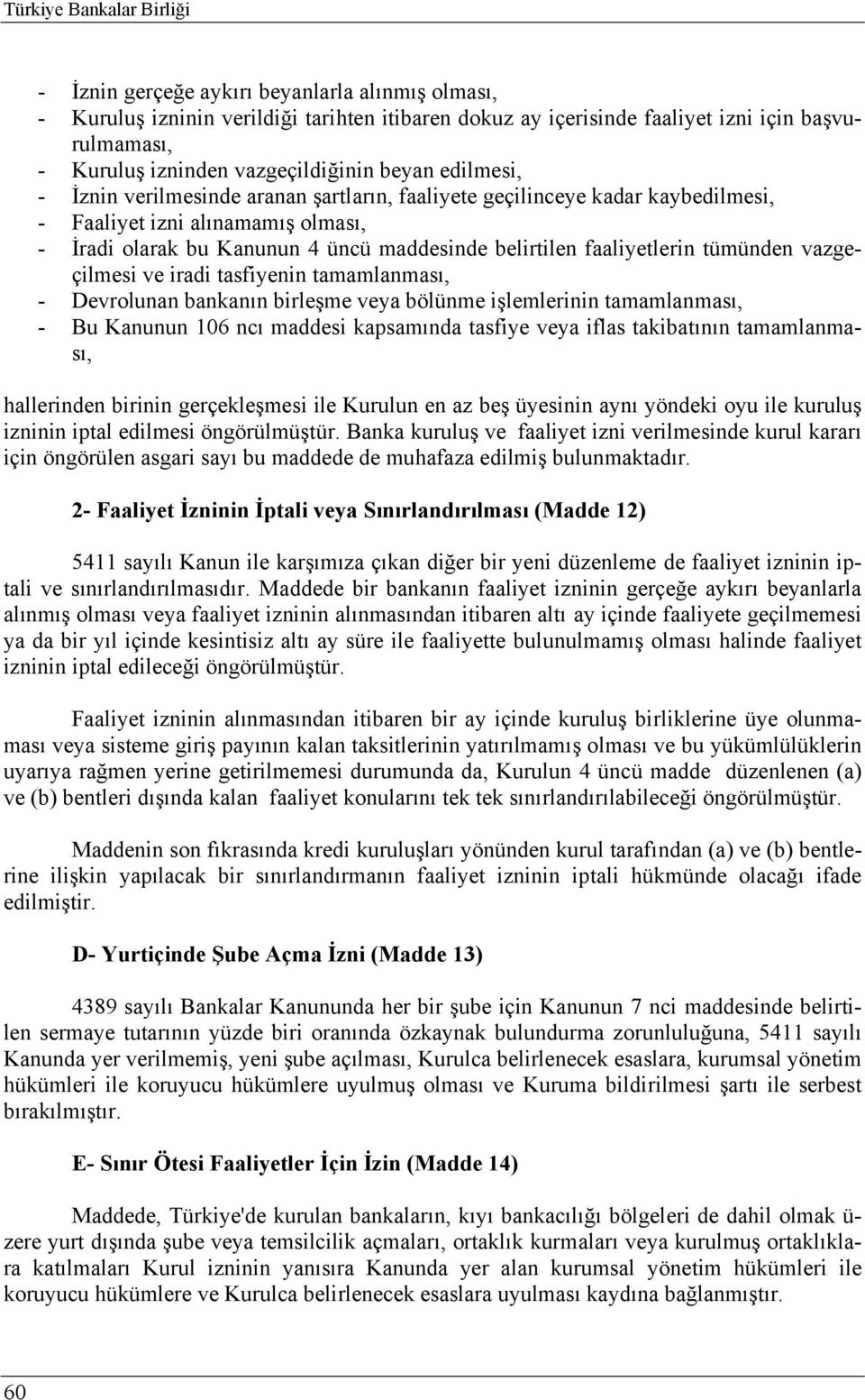 belirtilen faaliyetlerin tümünden vazgeçilmesi ve iradi tasfiyenin tamamlanması, - Devrolunan bankanın birleşme veya bölünme işlemlerinin tamamlanması, - Bu Kanunun 106 ncı maddesi kapsamında tasfiye