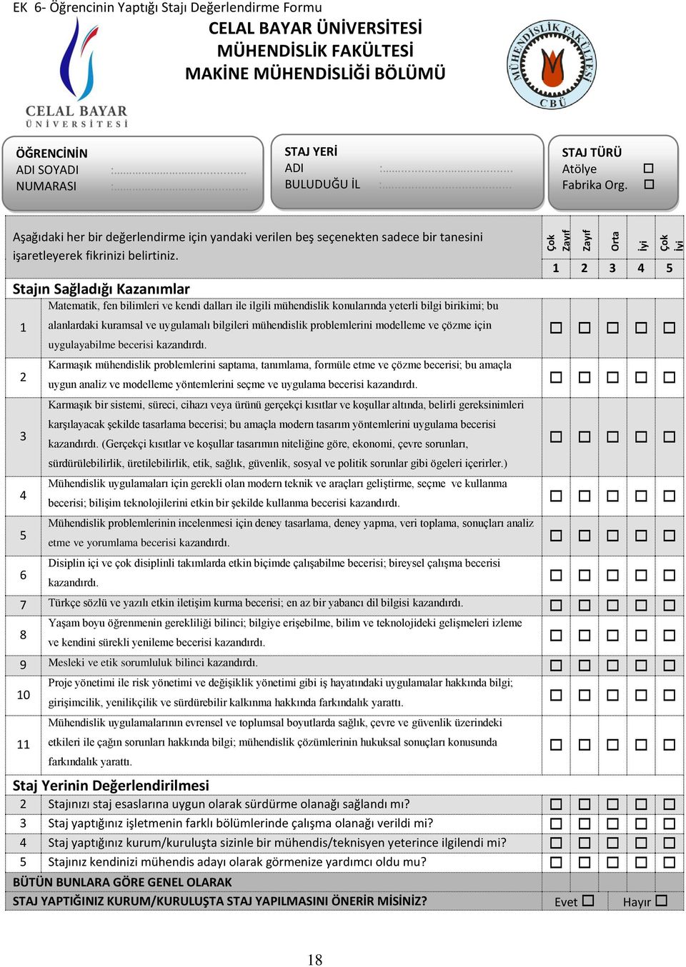 Stajın Sağladığı Kazanımlar 1 2 3 4 5 6 Matematik, fen bilimleri ve kendi dalları ile ilgili mühendislik konularında yeterli bilgi birikimi; bu alanlardaki kuramsal ve uygulamalı bilgileri