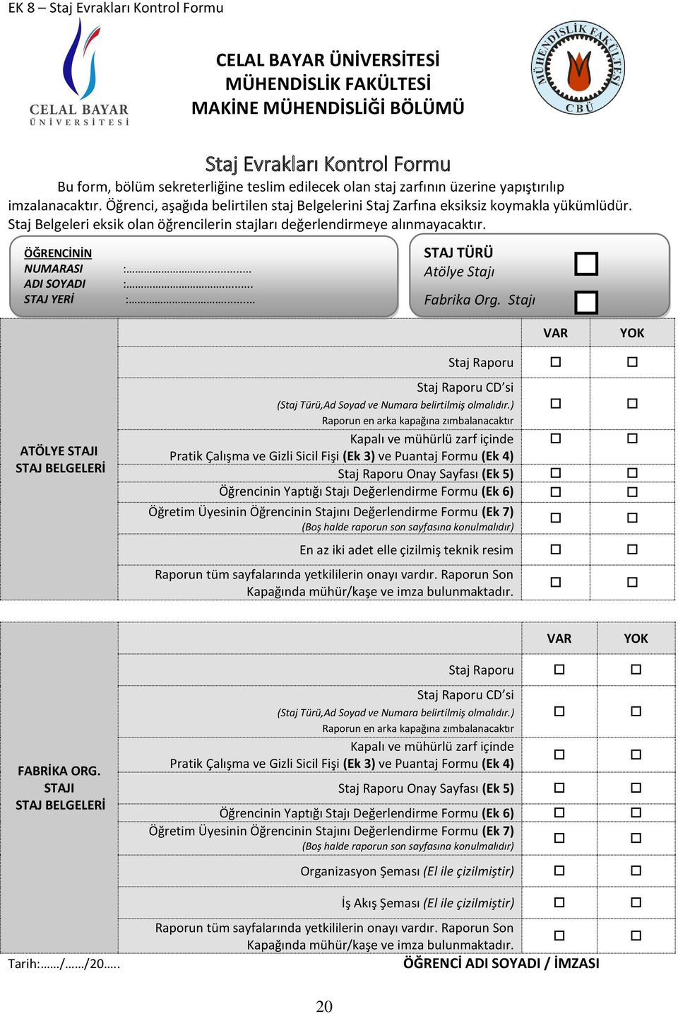 Staj Belgeleri eksik olan öğrencilerin stajları değerlendirmeye alınmayacaktır. ÖĞRENCİNİN NUMARASI ADI SOYADI STAJ YERİ :... :... :... STAJ TÜRÜ Atölye Stajı Fabrika Org.