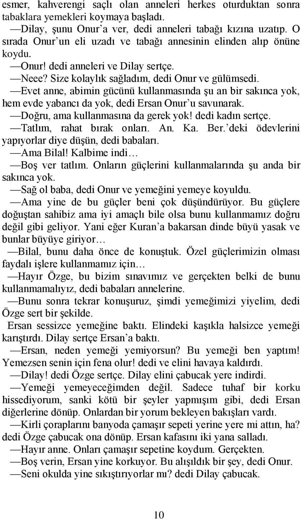 Evet anne, abimin gücünü kullanmasında şu an bir sakınca yok, hem evde yabancı da yok, dedi Ersan Onur u savunarak. Doğru, ama kullanmasına da gerek yok! dedi kadın sertçe. Tatlım, rahat bırak onları.