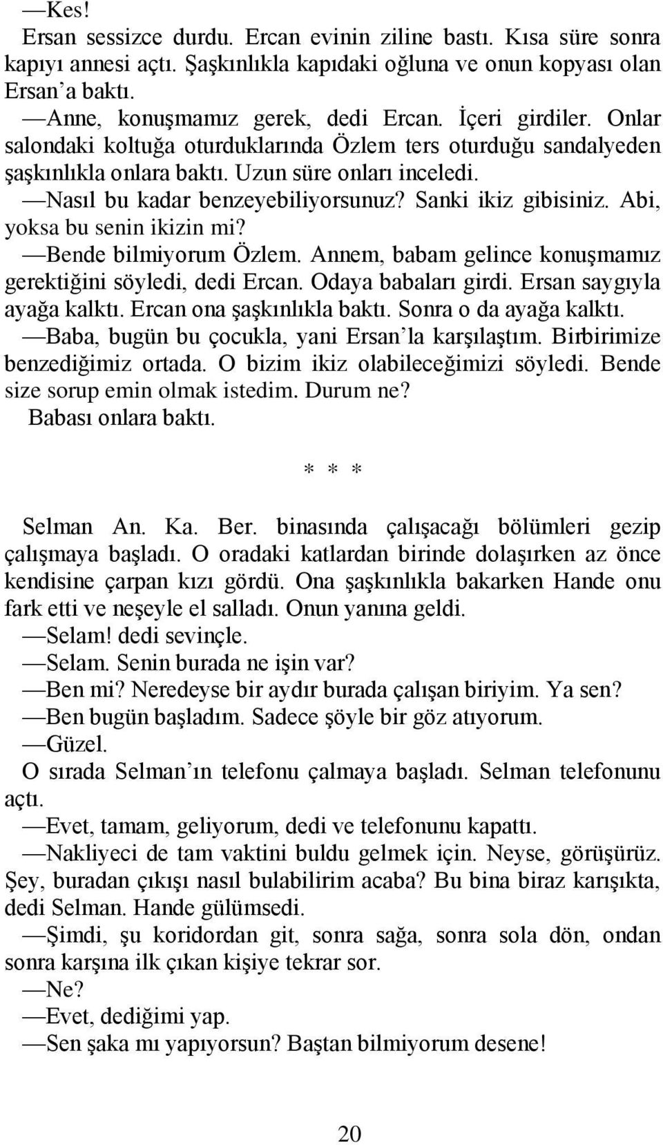 Abi, yoksa bu senin ikizin mi? Bende bilmiyorum Özlem. Annem, babam gelince konuşmamız gerektiğini söyledi, dedi Ercan. Odaya babaları girdi. Ersan saygıyla ayağa kalktı. Ercan ona şaşkınlıkla baktı.