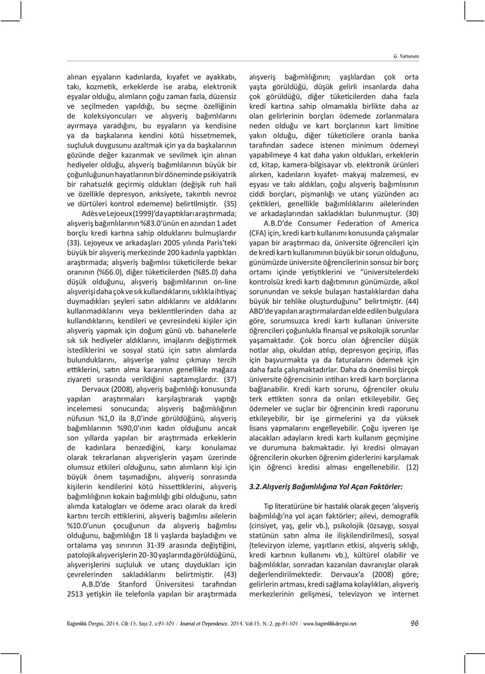 başkalarının gözünde değer kazanmak ve sevilmek için alınan hediyeler olduğu, alışveriş bağımlılarının büyük bir çoğunluğunun hayatlarının bir döneminde psikiyatrik bir rahatsızlık geçirmiş oldukları