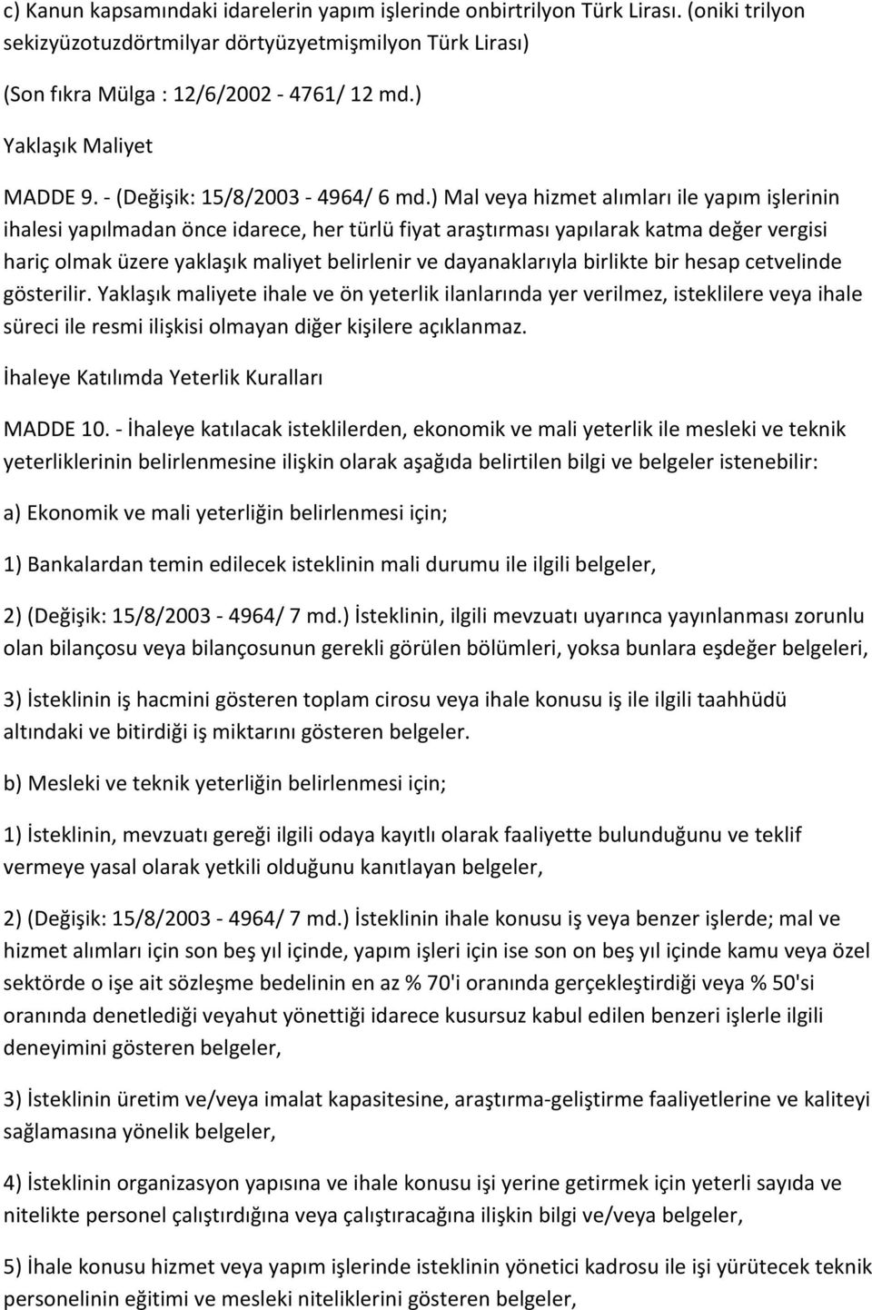 ) Mal veya hizmet alımları ile yapım işlerinin ihalesi yapılmadan önce idarece, her türlü fiyat araştırması yapılarak katma değer vergisi hariç olmak üzere yaklaşık maliyet belirlenir ve