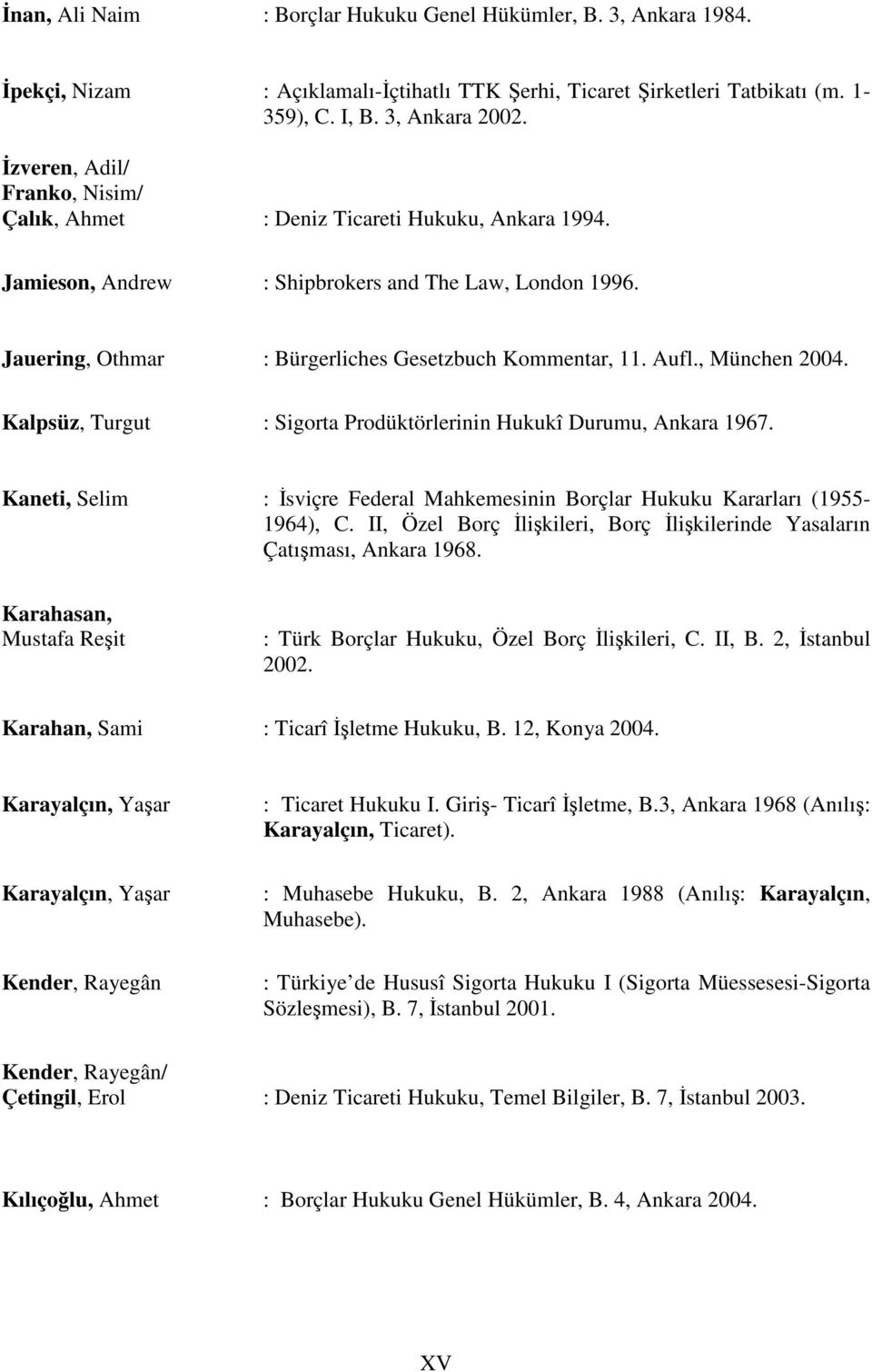 Aufl., München 2004. Kalpsüz, Turgut : Sigorta Prodüktörlerinin Hukukî Durumu, Ankara 1967. Kaneti, Selim : İsviçre Federal Mahkemesinin Borçlar Hukuku Kararları (1955-1964), C.