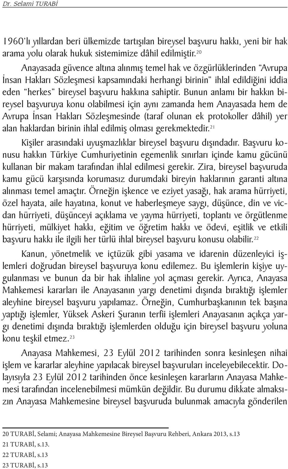 Bunun anlamı bir hakkın bireysel başvuruya konu olabilmesi için aynı zamanda hem Anayasada hem de Avrupa İnsan Hakları Sözleşmesinde (taraf olunan ek protokoller dâhil) yer alan haklardan birinin