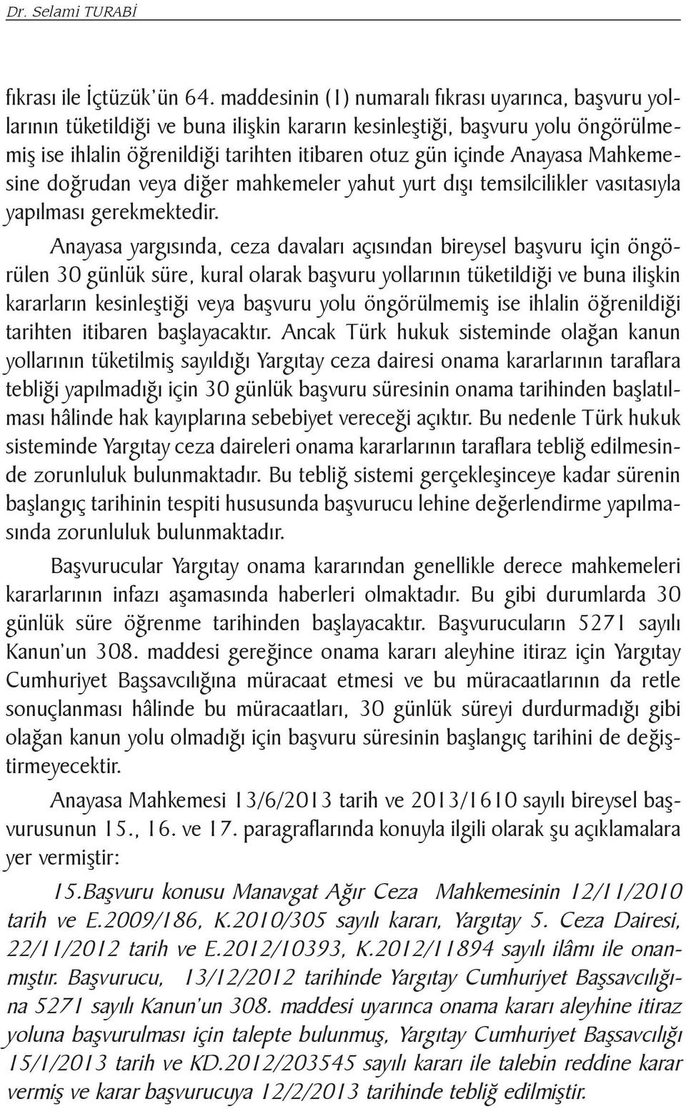 Anayasa Mahkemesine doğrudan veya diğer mahkemeler yahut yurt dışı temsilcilikler vasıtasıyla yapılması gerekmektedir.