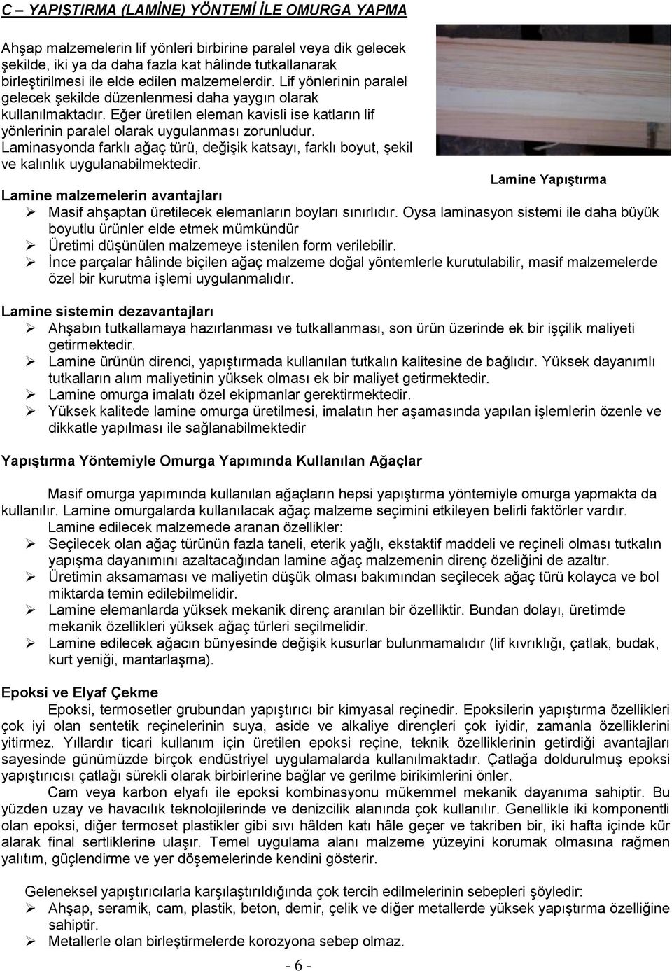 Eğer üretilen eleman kavisli ise katların lif yönlerinin paralel olarak uygulanması zorunludur. Laminasyonda farklı ağaç türü, değişik katsayı, farklı boyut, şekil ve kalınlık uygulanabilmektedir.