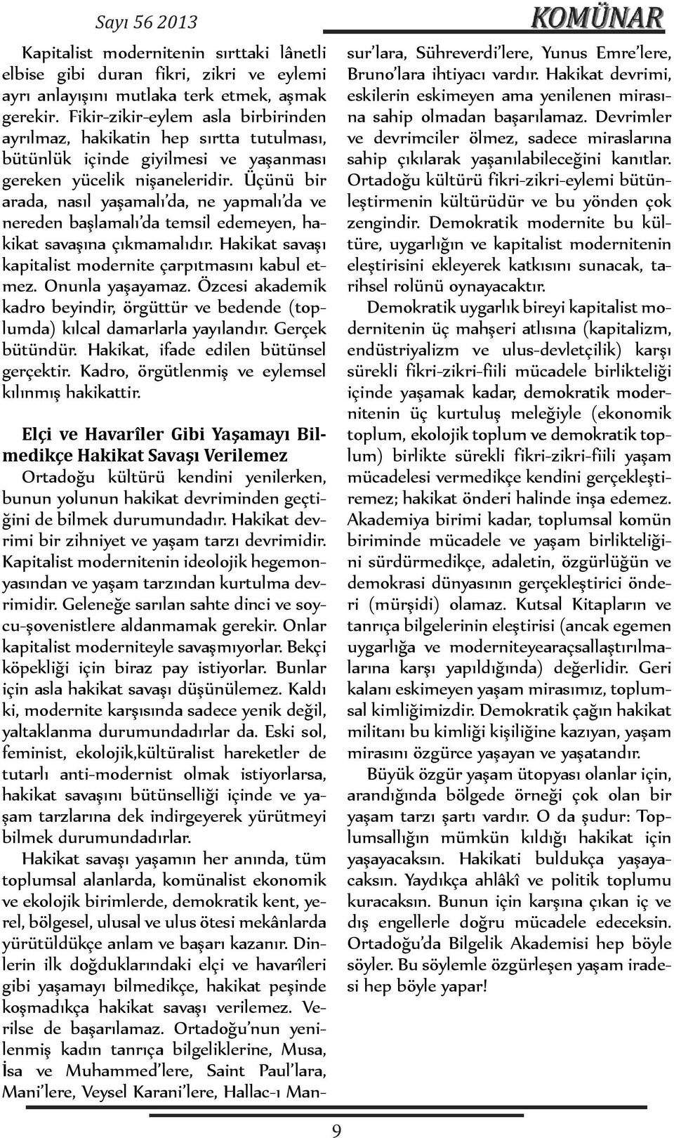 Üçünü bir arada, nasıl yaşamalı da, ne yapmalı da ve nereden başlamalı da temsil edemeyen, hakikat savaşına çıkmamalıdır. Hakikat savaşı kapitalist modernite çarpıtmasını kabul etmez.