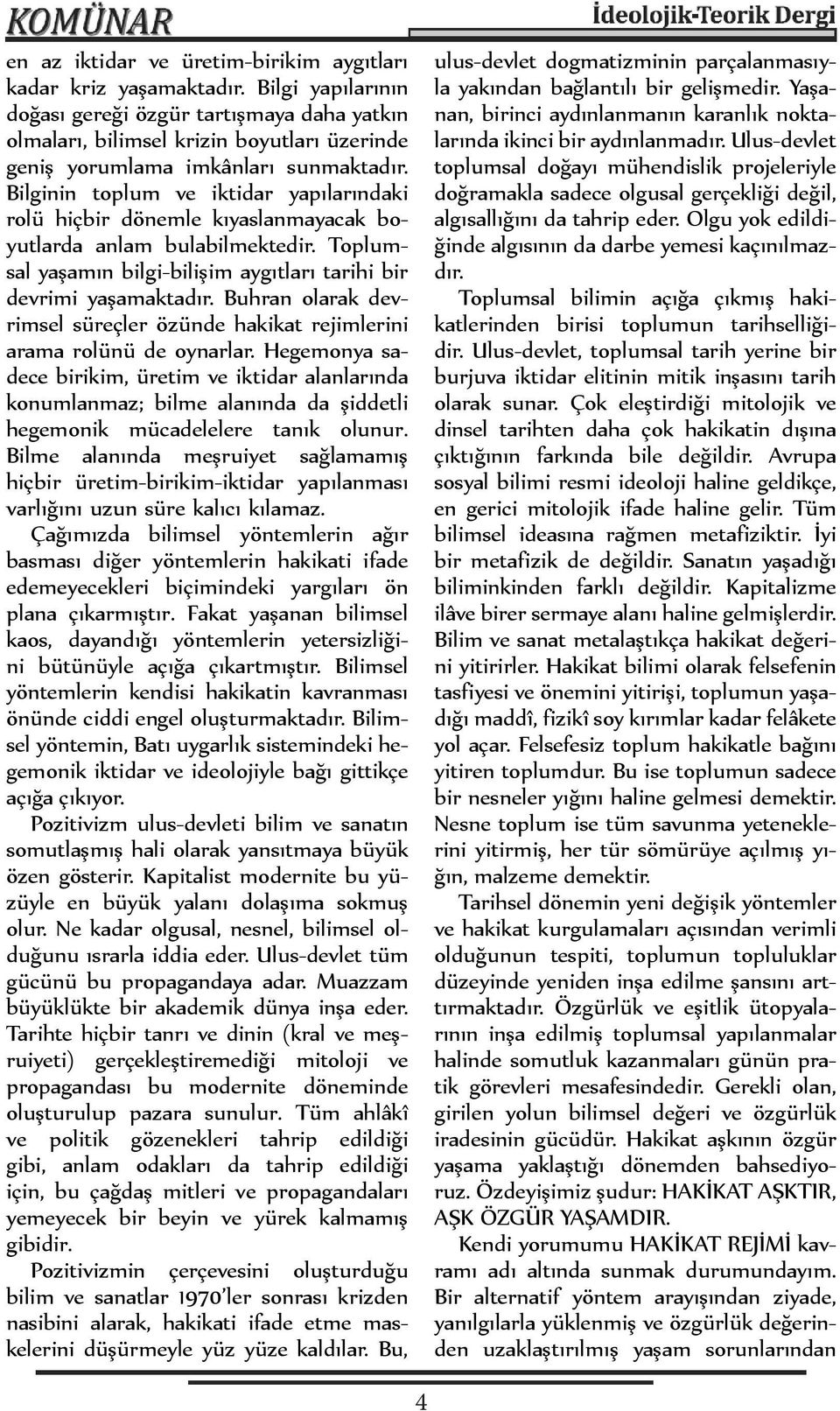 Bilginin toplum ve iktidar yapılarındaki rolü hiçbir dönemle kıyaslanmayacak boyutlarda anlam bulabilmektedir. Toplumsal yaşamın bilgi-bilişim aygıtları tarihi bir devrimi yaşamaktadır.