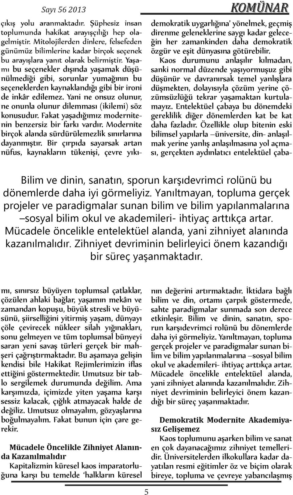 Mücadele öncelikle entelektüel alanda, yani zihniyet alanında kazanılmalıdır. Zihniyet devriminin belirleyici önem kazandığı bir süreç yaşanmaktadır. çıkış yolu aranmaktadır.