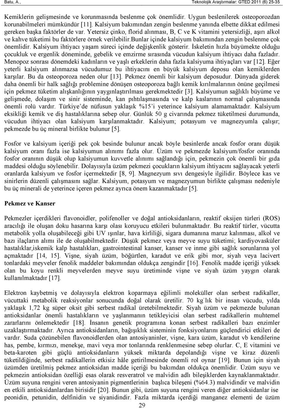 Yetersiz çinko, florid alınması, B, C ve K vitamini yetersizliği, aşırı alkol ve kahve tüketimi bu faktörlere örnek verilebilir.bunlar içinde kalsiyum bakımından zengin beslenme çok önemlidir.