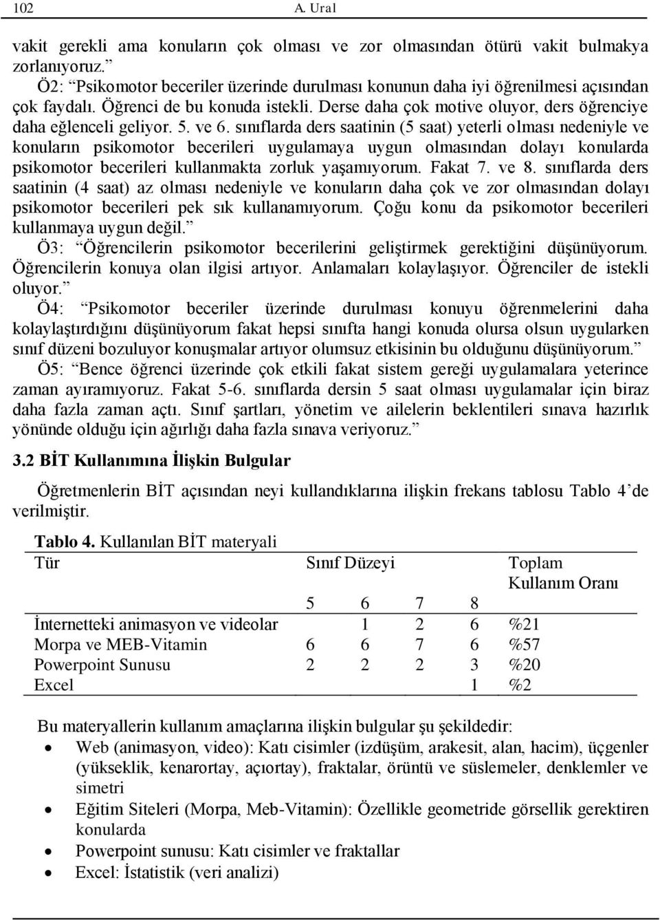 sınıflarda ders saatinin (5 saat) yeterli olması nedeniyle ve konuların psikomotor becerileri uygulamaya uygun olmasından dolayı konularda psikomotor becerileri kullanmakta zorluk yaşamıyorum.