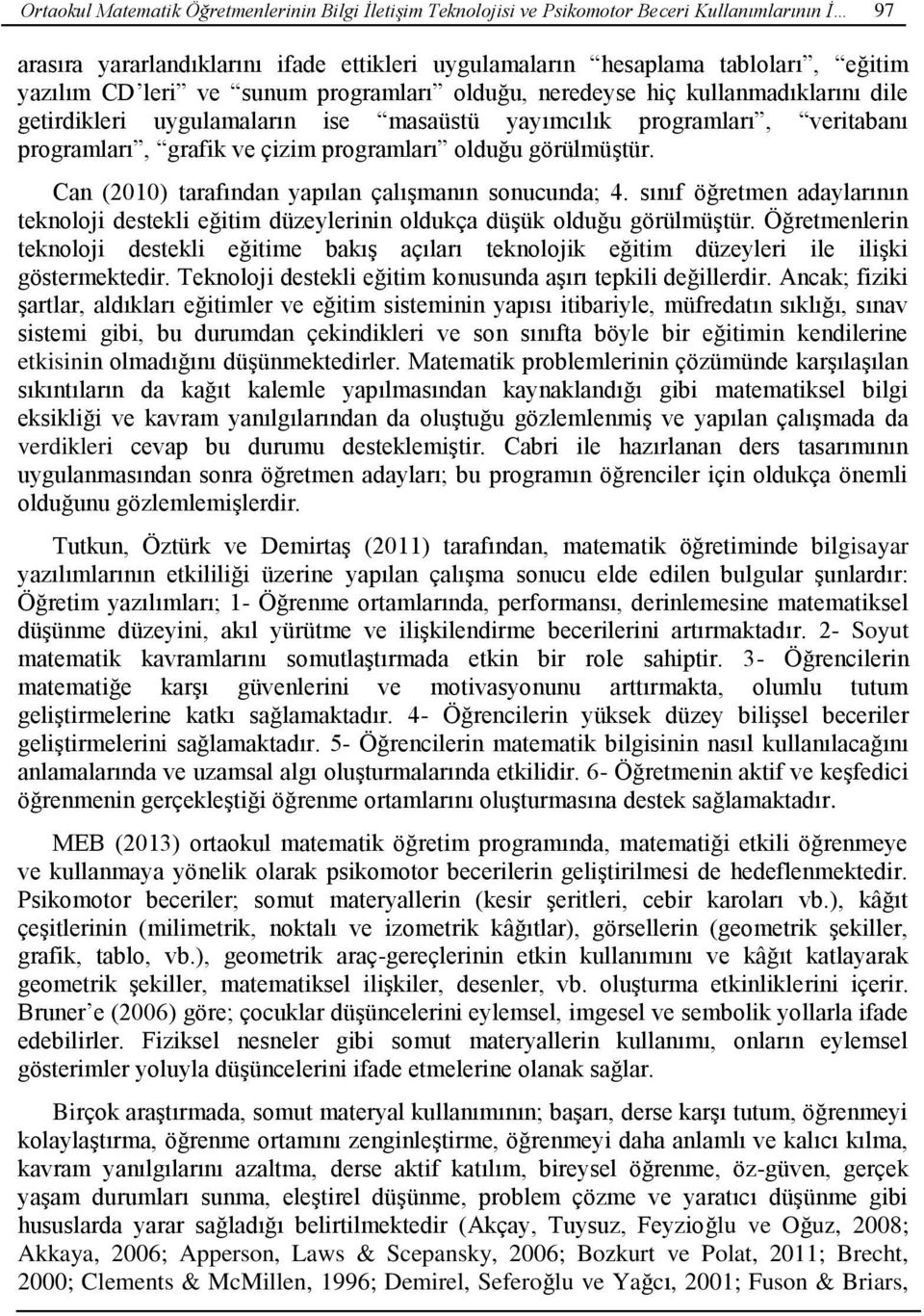 görülmüştür. Can (2010) tarafından yapılan çalışmanın sonucunda; 4. sınıf öğretmen adaylarının teknoloji destekli eğitim düzeylerinin oldukça düşük olduğu görülmüştür.