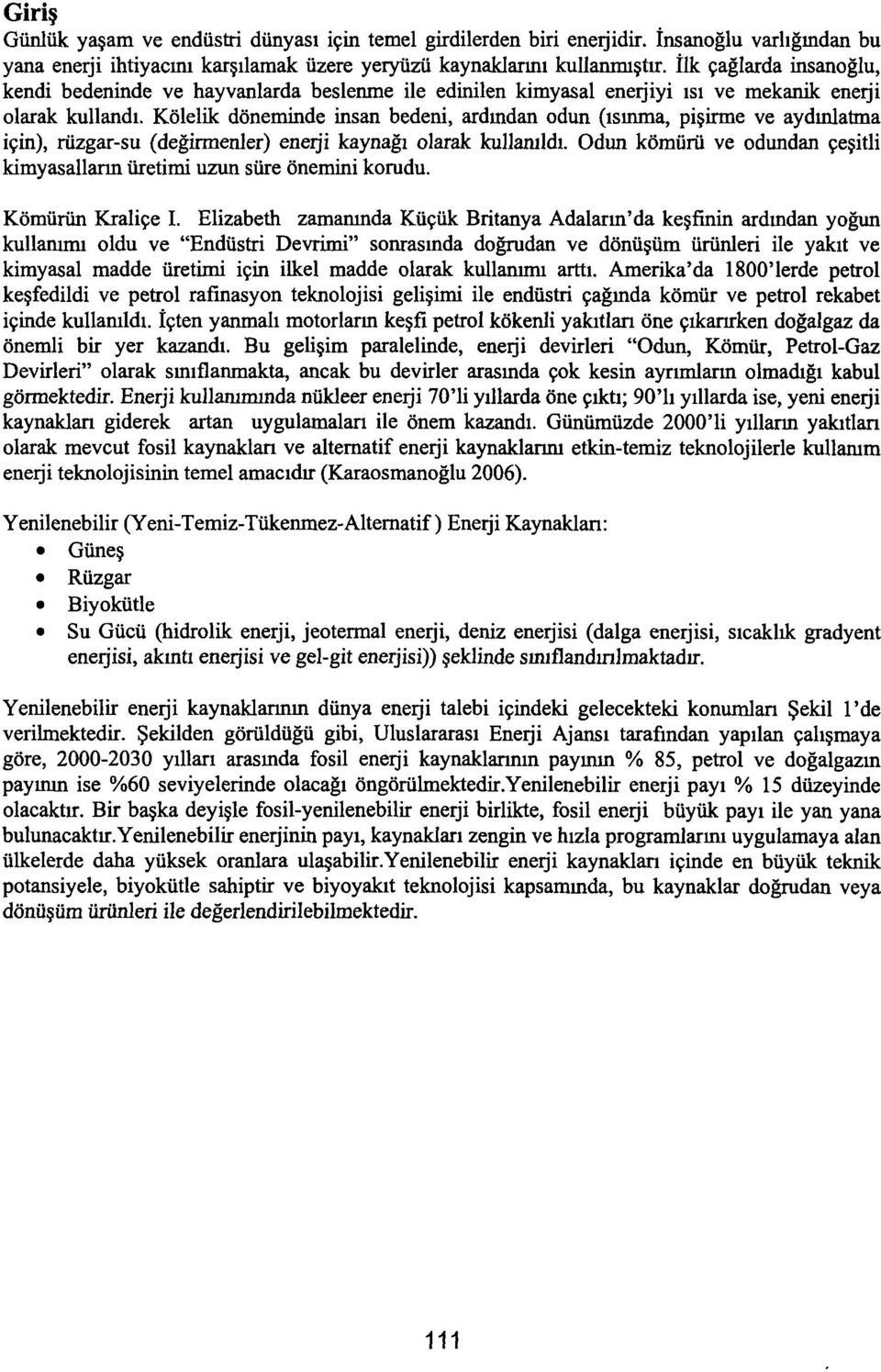 Kölelik döneminde insan bedeni, ardından odun (ısınma, pişirme ve aydınlatma için), rüzgar-su (değirmenler) enerji kaynağı olarak kullanıldı.