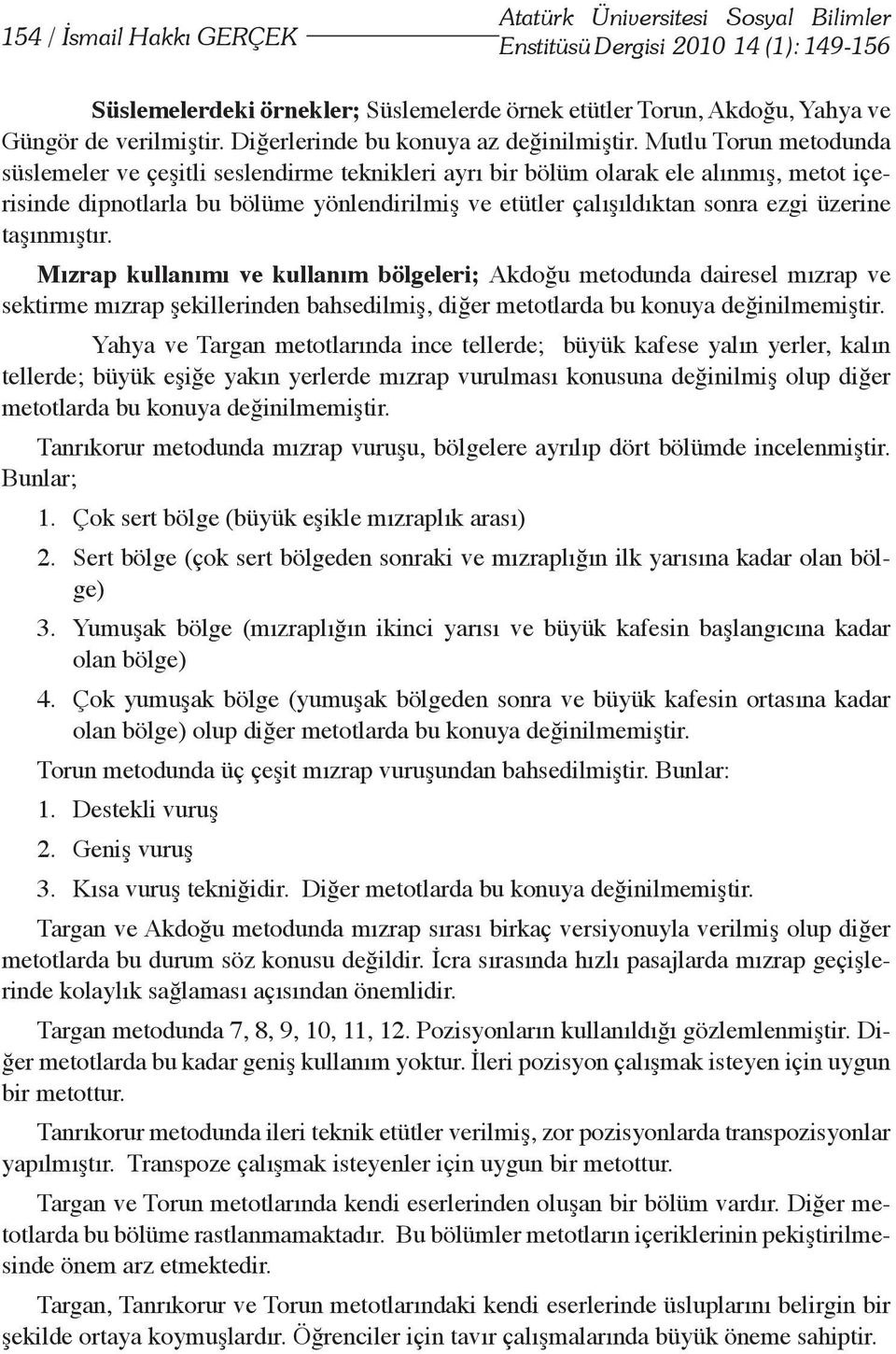 Mutlu Torun metodunda süslemeler ve çeşitli seslendirme teknikleri ayrı bir bölüm olarak ele alınmış, metot içerisinde dipnotlarla bu bölüme yönlendirilmiş ve etütler çalışıldıktan sonra ezgi üzerine