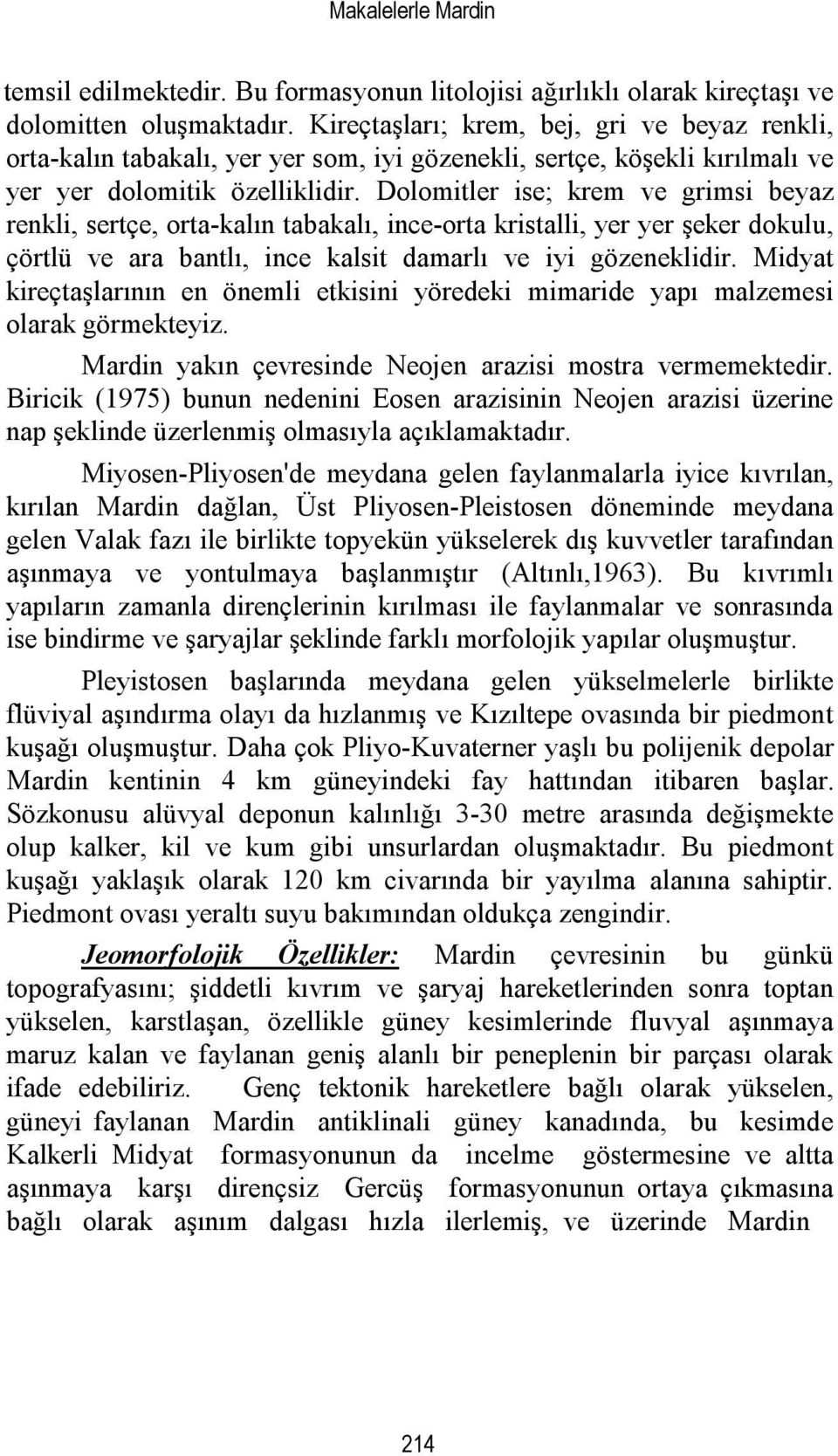 Dolomitler ise; krem ve grimsi beyaz renkli, sertçe, orta-kalın tabakalı, ince-orta kristalli, yer yer şeker dokulu, çörtlü ve ara bantlı, ince kalsit damarlı ve iyi gözeneklidir.