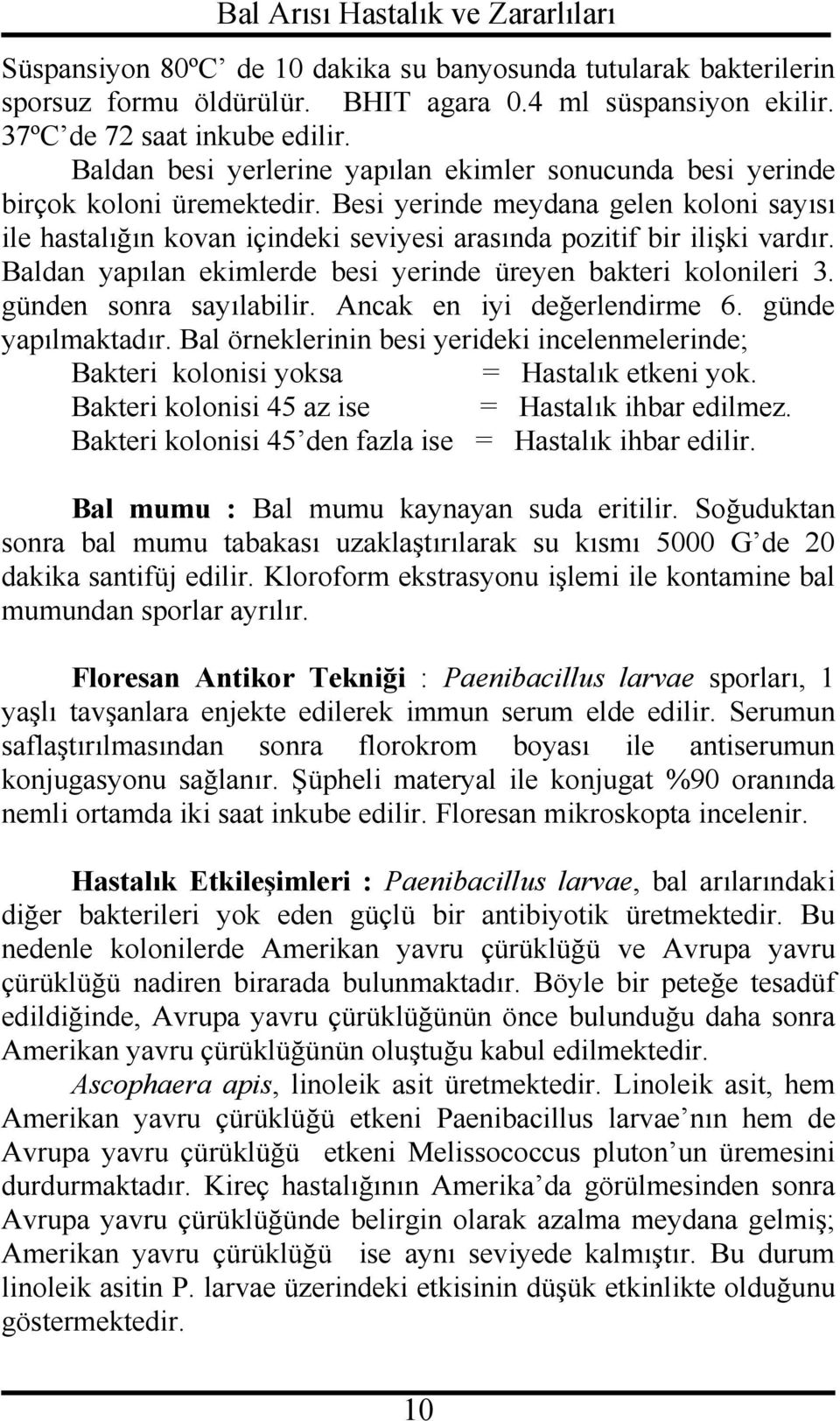 Besi yerinde meydana gelen koloni sayısı ile hastalığın kovan içindeki seviyesi arasında pozitif bir ilişki vardır. Baldan yapılan ekimlerde besi yerinde üreyen bakteri kolonileri 3.