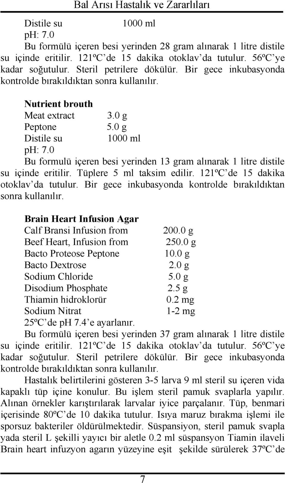 0 Bu formulü içeren besi yerinden 13 gram alınarak 1 litre distile su içinde eritilir. Tüplere 5 ml taksim edilir. 121ºC de 15 dakika otoklav da tutulur.