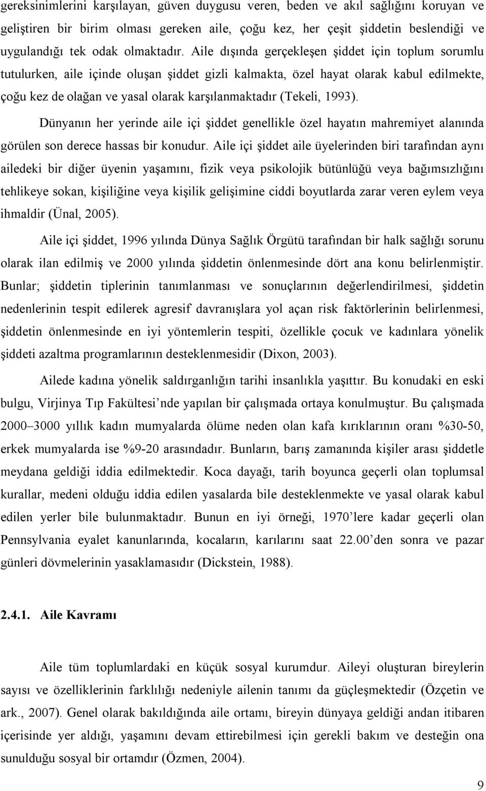 Aile dışında gerçekleşen şiddet için toplum sorumlu tutulurken, aile içinde oluşan şiddet gizli kalmakta, özel hayat olarak kabul edilmekte, çoğu kez de olağan ve yasal olarak karşılanmaktadır