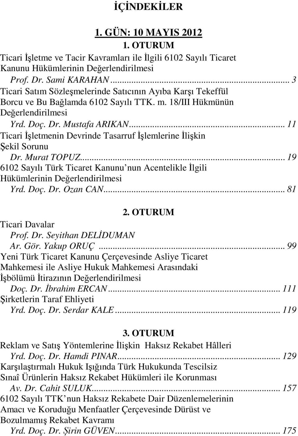 .. 11 Ticari İşletmenin Devrinde Tasarruf İşlemlerine İlişkin Şekil Sorunu Dr. Murat TOPUZ... 19 6102 Sayılı Türk Ticaret Kanunu nun Acentelikle İlgili Hükümlerinin Değerlendirilmesi Yrd. Doç. Dr. Ozan CAN.