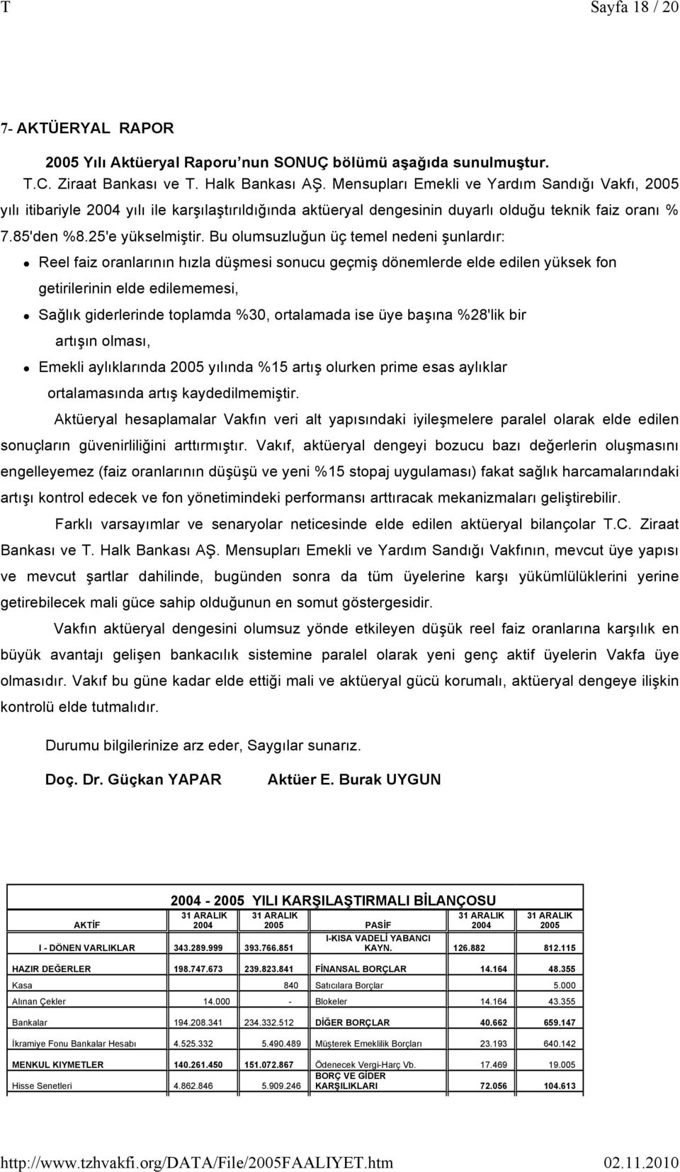 Bu olumsuzluğun üç temel nedeni şunlardır: Reel faiz oranlarının hızla düşmesi sonucu geçmiş dönemlerde elde edilen yüksek fon getirilerinin elde edilememesi, Sağlık giderlerinde toplamda %30,