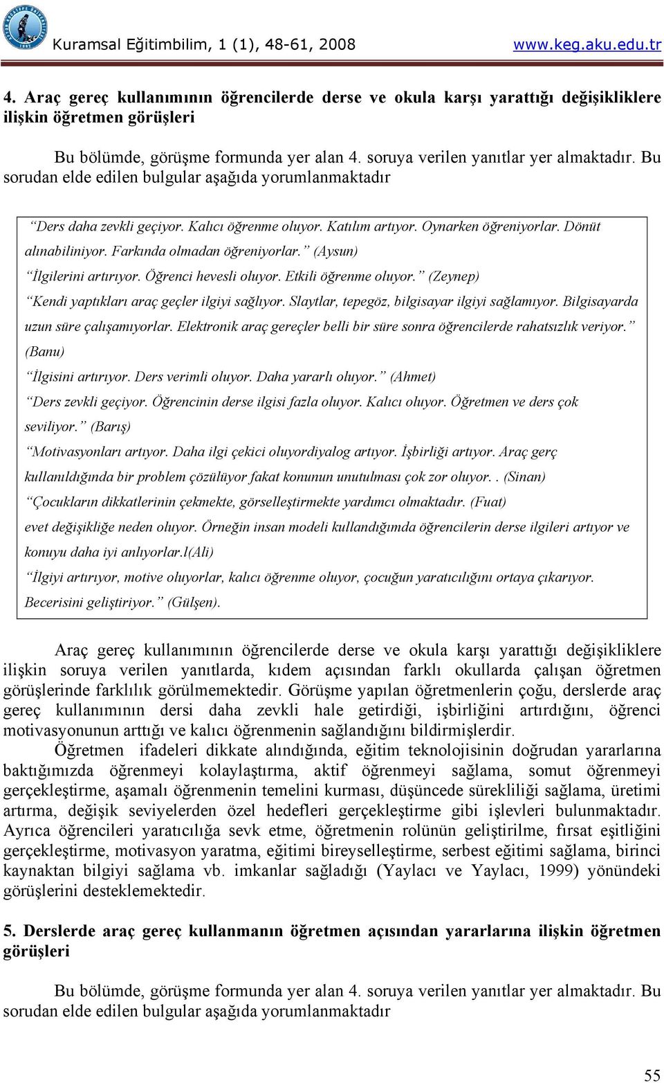 (Aysun) İlgilerini artırıyor. Öğrenci hevesli oluyor. Etkili öğrenme oluyor. (Zeynep) Kendi yaptıkları araç geçler ilgiyi sağlıyor. Slaytlar, tepegöz, bilgisayar ilgiyi sağlamıyor.