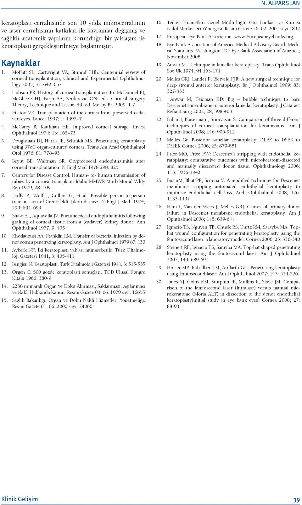 Laibson PR: History of corneal transplantation. In: McDonnel PJ, McGhee CHJ, Farjo AA, Serdarevic ON; eds. Corneal Surgery Theory, Technique and Tissue. 4th ed. Mosby Pr, 2009: 1-7 3. Filatov VP.